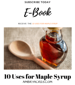 Subscribe Today and receive a free e-book on 10 uses for maple syrup
